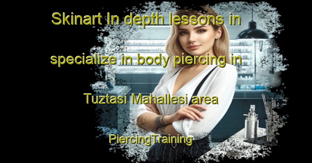 Skinart In-depth lessons in specialize in body piercing in Tuztasi Mahallesi area | PiercingTraining | PiercingClasses | SkinartTraining-Turkey