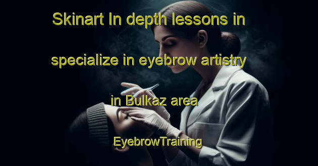 Skinart In-depth lessons in specialize in eyebrow artistry in Bulkaz area | EyebrowTraining | EyebrowClasses | SkinartTraining-Turkey