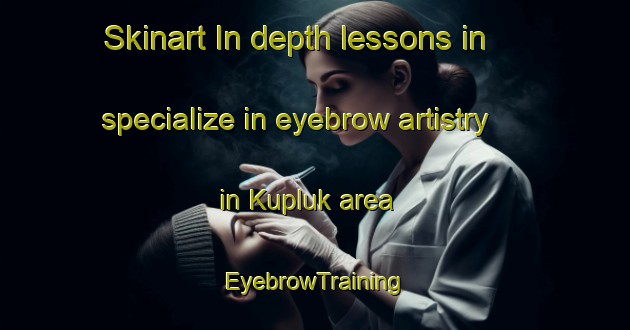Skinart In-depth lessons in specialize in eyebrow artistry in Kupluk area | EyebrowTraining | EyebrowClasses | SkinartTraining-Turkey