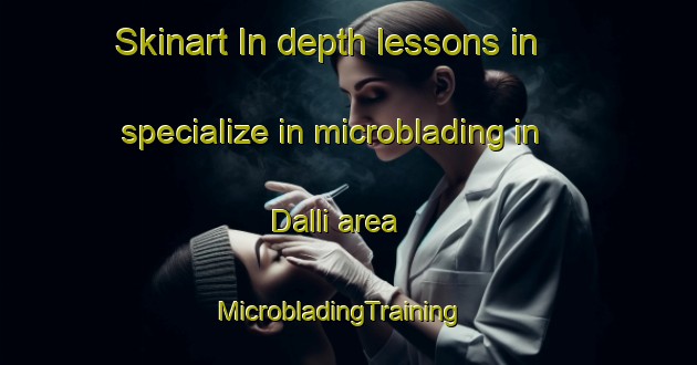 Skinart In-depth lessons in specialize in microblading in Dalli area | MicrobladingTraining | MicrobladingClasses | SkinartTraining-Turkey