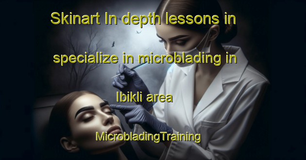 Skinart In-depth lessons in specialize in microblading in Ibikli area | MicrobladingTraining | MicrobladingClasses | SkinartTraining-Turkey