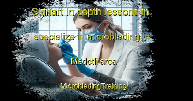 Skinart In-depth lessons in specialize in microblading in Medetli area | MicrobladingTraining | MicrobladingClasses | SkinartTraining-Turkey