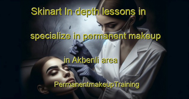 Skinart In-depth lessons in specialize in permanent makeup in Akbenli area | PermanentmakeupTraining | PermanentmakeupClasses | SkinartTraining-Turkey