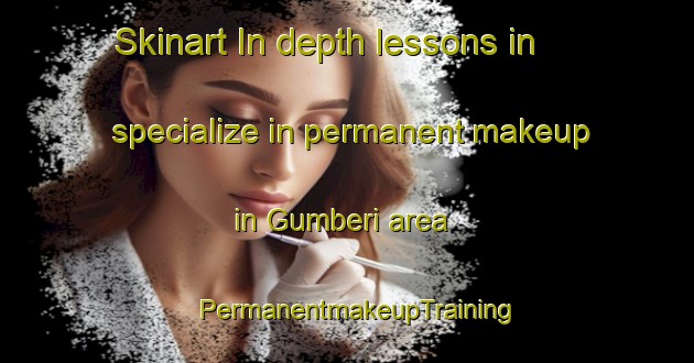 Skinart In-depth lessons in specialize in permanent makeup in Gumberi area | PermanentmakeupTraining | PermanentmakeupClasses | SkinartTraining-Turkey
