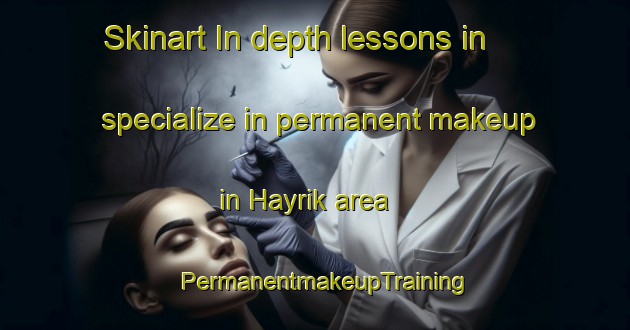 Skinart In-depth lessons in specialize in permanent makeup in Hayrik area | PermanentmakeupTraining | PermanentmakeupClasses | SkinartTraining-Turkey