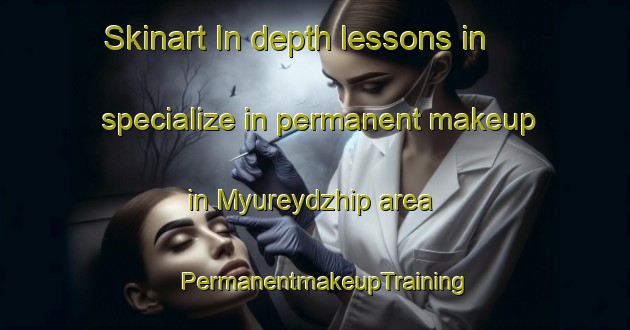 Skinart In-depth lessons in specialize in permanent makeup in Myureydzhip area | PermanentmakeupTraining | PermanentmakeupClasses | SkinartTraining-Turkey
