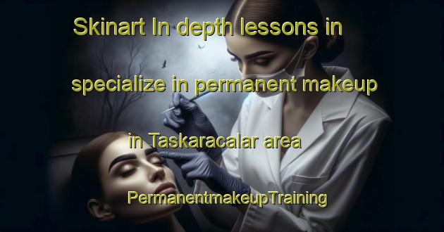 Skinart In-depth lessons in specialize in permanent makeup in Taskaracalar area | PermanentmakeupTraining | PermanentmakeupClasses | SkinartTraining-Turkey