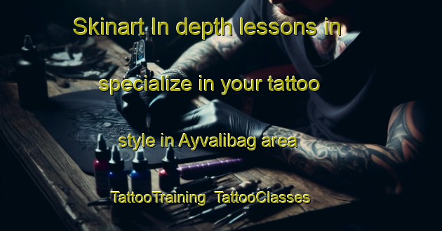 Skinart In-depth lessons in specialize in your tattoo style in Ayvalibag area | TattooTraining | TattooClasses | SkinartTraining-Turkey