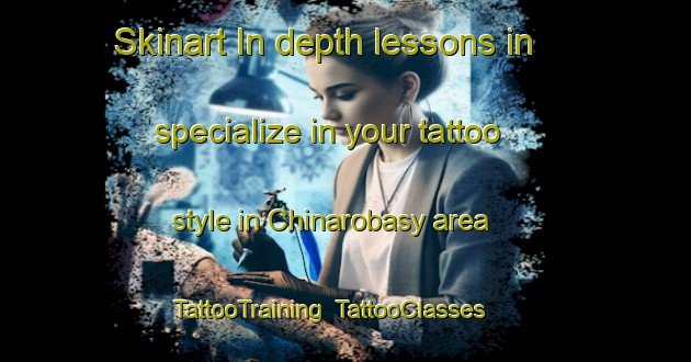 Skinart In-depth lessons in specialize in your tattoo style in Chinarobasy area | TattooTraining | TattooClasses | SkinartTraining-Turkey