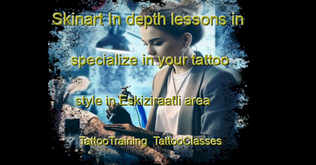 Skinart In-depth lessons in specialize in your tattoo style in Eskiziraatli area | TattooTraining | TattooClasses | SkinartTraining-Turkey