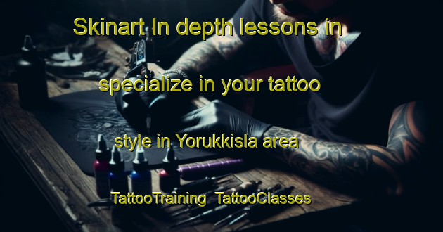 Skinart In-depth lessons in specialize in your tattoo style in Yorukkisla area | TattooTraining | TattooClasses | SkinartTraining-Turkey