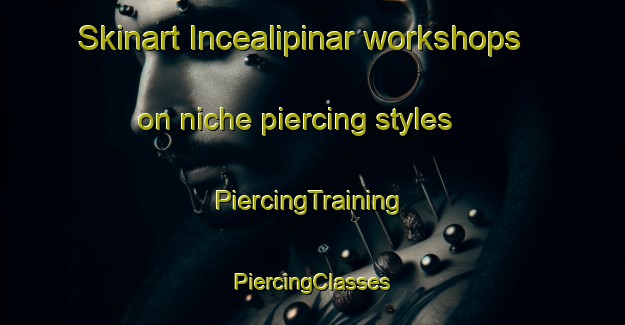 Skinart Incealipinar workshops on niche piercing styles | #PiercingTraining #PiercingClasses #SkinartTraining-Turkey