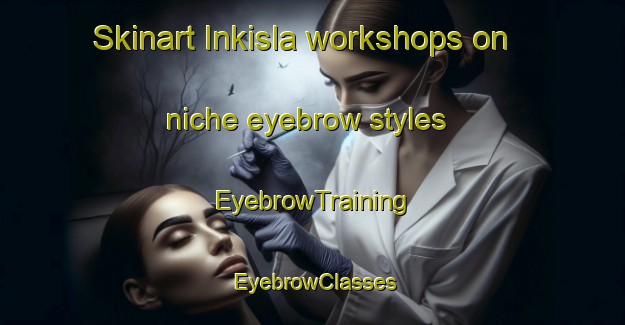 Skinart Inkisla workshops on niche eyebrow styles | EyebrowTraining | EyebrowClasses | SkinartTraining-Turkey