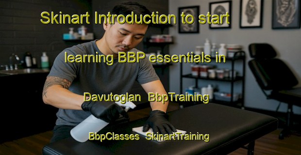 Skinart Introduction to start learning BBP essentials in Davutoglan | BbpTraining | BbpClasses | SkinartTraining-Turkey