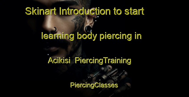 Skinart Introduction to start learning body piercing in Acikisi | #PiercingTraining #PiercingClasses #SkinartTraining-Turkey