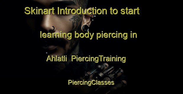 Skinart Introduction to start learning body piercing in Ahlatli | #PiercingTraining #PiercingClasses #SkinartTraining-Turkey