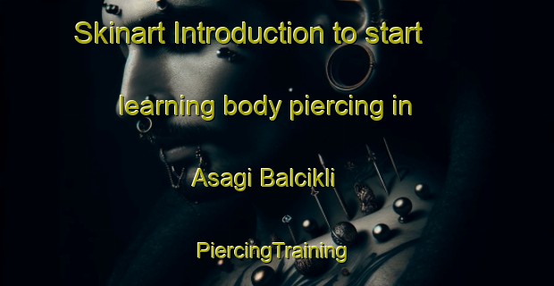 Skinart Introduction to start learning body piercing in Asagi Balcikli | #PiercingTraining #PiercingClasses #SkinartTraining-Turkey