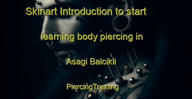 Skinart Introduction to start learning body piercing in Asagi Balcikli | PiercingTraining | PiercingClasses | SkinartTraining-Turkey