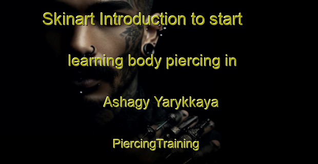 Skinart Introduction to start learning body piercing in Ashagy Yarykkaya | #PiercingTraining #PiercingClasses #SkinartTraining-Turkey