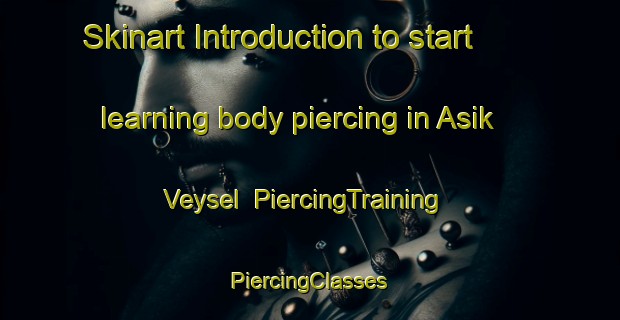 Skinart Introduction to start learning body piercing in Asik Veysel | #PiercingTraining #PiercingClasses #SkinartTraining-Turkey