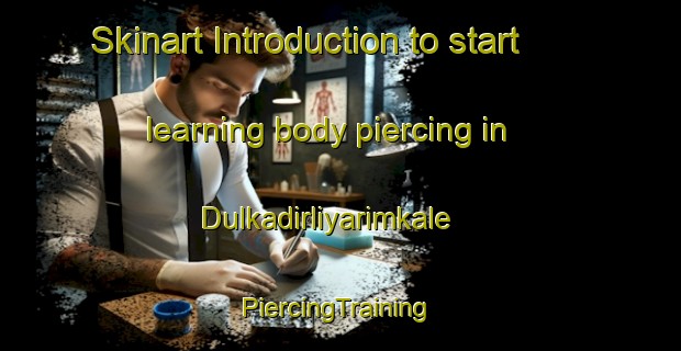 Skinart Introduction to start learning body piercing in Dulkadirliyarimkale | #PiercingTraining #PiercingClasses #SkinartTraining-Turkey