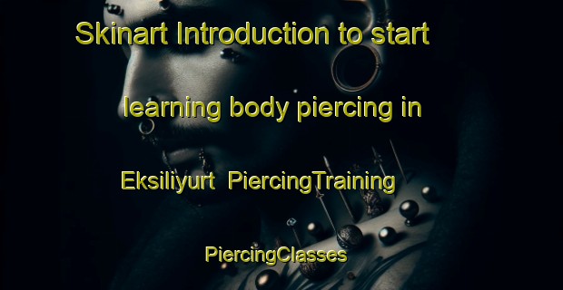 Skinart Introduction to start learning body piercing in Eksiliyurt | PiercingTraining | PiercingClasses | SkinartTraining-Turkey