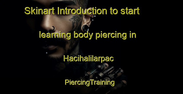 Skinart Introduction to start learning body piercing in Hacihalilarpac | #PiercingTraining #PiercingClasses #SkinartTraining-Turkey