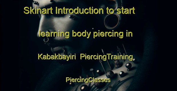 Skinart Introduction to start learning body piercing in Kabakbayiri | #PiercingTraining #PiercingClasses #SkinartTraining-Turkey