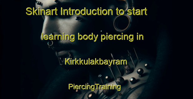 Skinart Introduction to start learning body piercing in Kirkkulakbayram | #PiercingTraining #PiercingClasses #SkinartTraining-Turkey