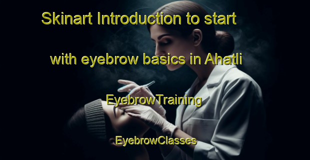 Skinart Introduction to start with eyebrow basics in Ahatli | EyebrowTraining | EyebrowClasses | SkinartTraining-Turkey