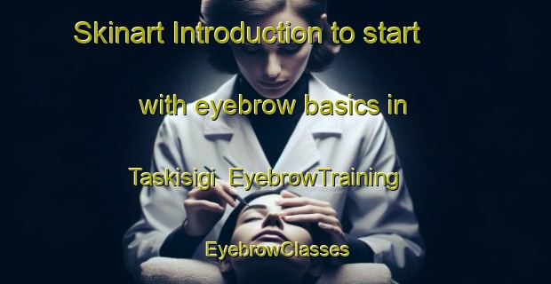 Skinart Introduction to start with eyebrow basics in Taskisigi | EyebrowTraining | EyebrowClasses | SkinartTraining-Turkey