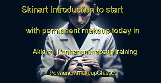Skinart Introduction to start with permanent makeup today in Akkum | PermanentmakeupTraining | PermanentmakeupClasses | SkinartTraining-Turkey
