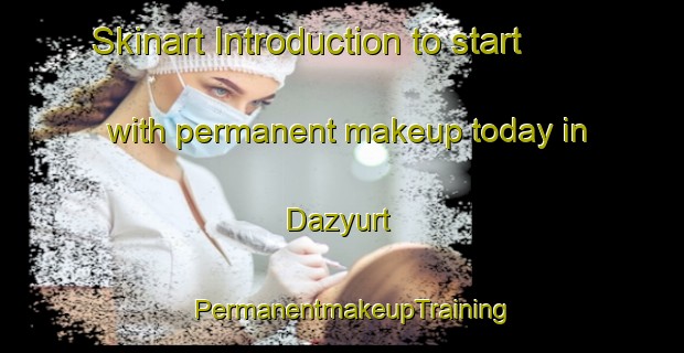 Skinart Introduction to start with permanent makeup today in Dazyurt | PermanentmakeupTraining | PermanentmakeupClasses | SkinartTraining-Turkey