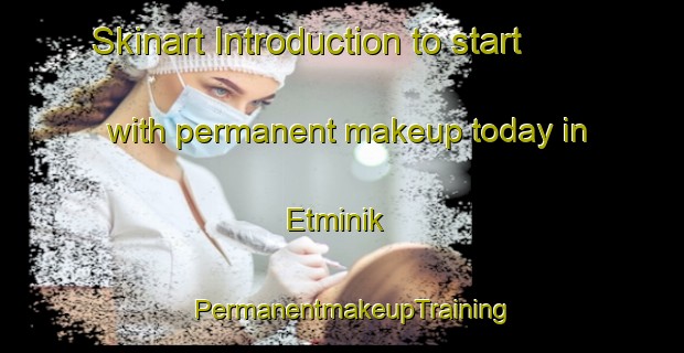 Skinart Introduction to start with permanent makeup today in Etminik | PermanentmakeupTraining | PermanentmakeupClasses | SkinartTraining-Turkey