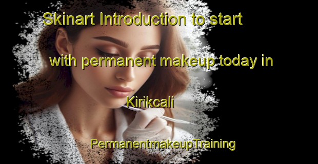 Skinart Introduction to start with permanent makeup today in Kirikcali | PermanentmakeupTraining | PermanentmakeupClasses | SkinartTraining-Turkey