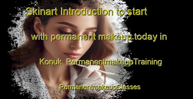 Skinart Introduction to start with permanent makeup today in Konuk | PermanentmakeupTraining | PermanentmakeupClasses | SkinartTraining-Turkey