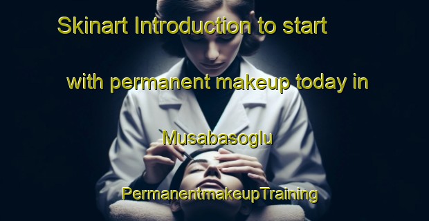 Skinart Introduction to start with permanent makeup today in Musabasoglu | PermanentmakeupTraining | PermanentmakeupClasses | SkinartTraining-Turkey