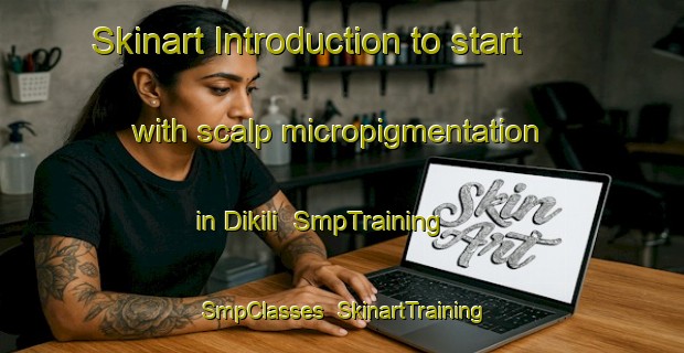 Skinart Introduction to start with scalp micropigmentation in Dikili | SmpTraining | SmpClasses | SkinartTraining-Turkey