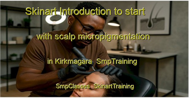 Skinart Introduction to start with scalp micropigmentation in Kirkmagara | SmpTraining | SmpClasses | SkinartTraining-Turkey