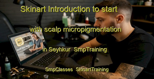 Skinart Introduction to start with scalp micropigmentation in Seyhkur | SmpTraining | SmpClasses | SkinartTraining-Turkey
