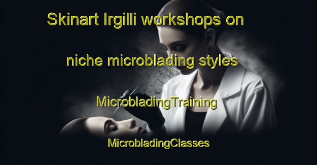 Skinart Irgilli workshops on niche microblading styles | #MicrobladingTraining #MicrobladingClasses #SkinartTraining-Turkey