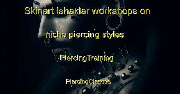 Skinart Ishaklar workshops on niche piercing styles | PiercingTraining | PiercingClasses | SkinartTraining-Turkey