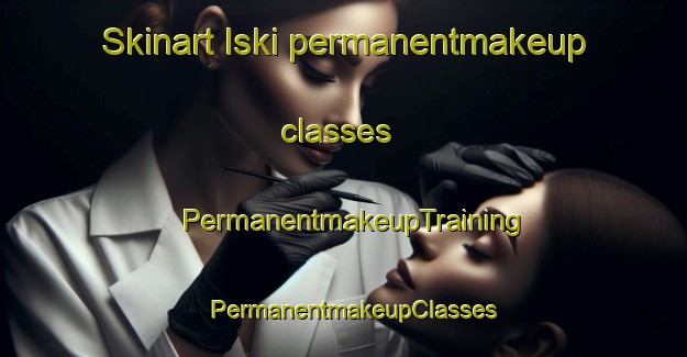 Skinart Iski permanentmakeup classes | PermanentmakeupTraining | PermanentmakeupClasses | SkinartTraining-Turkey