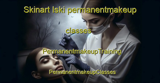 Skinart Iski permanentmakeup classes | PermanentmakeupTraining | PermanentmakeupClasses | SkinartTraining-Turkey