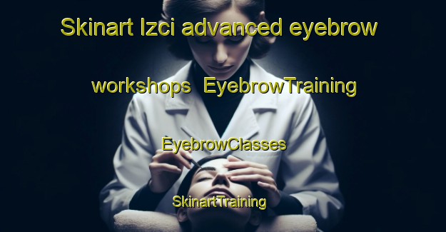 Skinart Izci advanced eyebrow workshops | EyebrowTraining | EyebrowClasses | SkinartTraining-Turkey