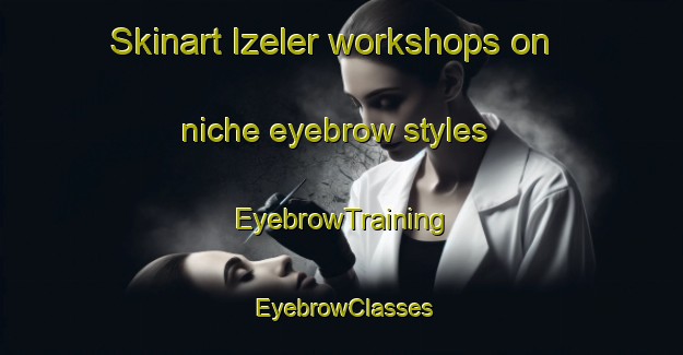 Skinart Izeler workshops on niche eyebrow styles | EyebrowTraining | EyebrowClasses | SkinartTraining-Turkey