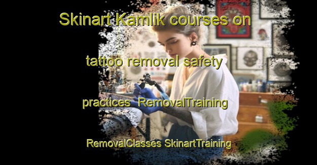 Skinart Kamlik courses on tattoo removal safety practices | #RemovalTraining #RemovalClasses #SkinartTraining-Turkey