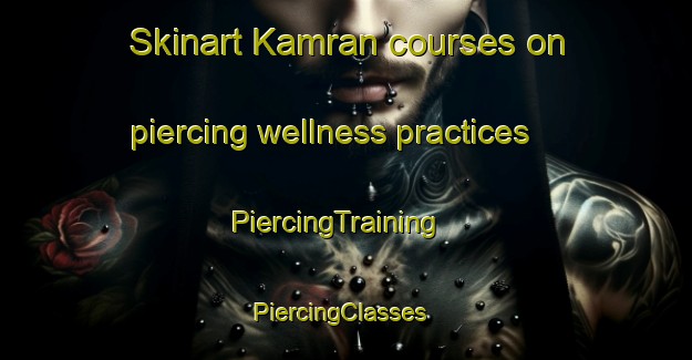 Skinart Kamran courses on piercing wellness practices | PiercingTraining | PiercingClasses | SkinartTraining-Turkey