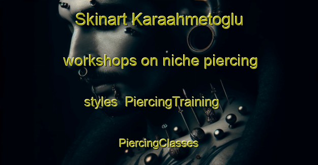 Skinart Karaahmetoglu workshops on niche piercing styles | #PiercingTraining #PiercingClasses #SkinartTraining-Turkey