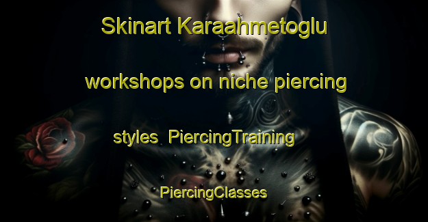 Skinart Karaahmetoglu workshops on niche piercing styles | #PiercingTraining #PiercingClasses #SkinartTraining-Turkey